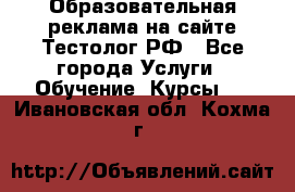 Образовательная реклама на сайте Тестолог.РФ - Все города Услуги » Обучение. Курсы   . Ивановская обл.,Кохма г.